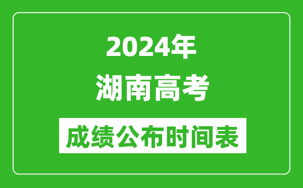 2024年湖南高考成绩公布时间表（具体几点钟可以查询）