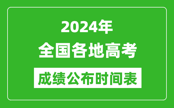 2024年全国各省市高考成绩公布时间汇总表（具体几点钟开始查询）