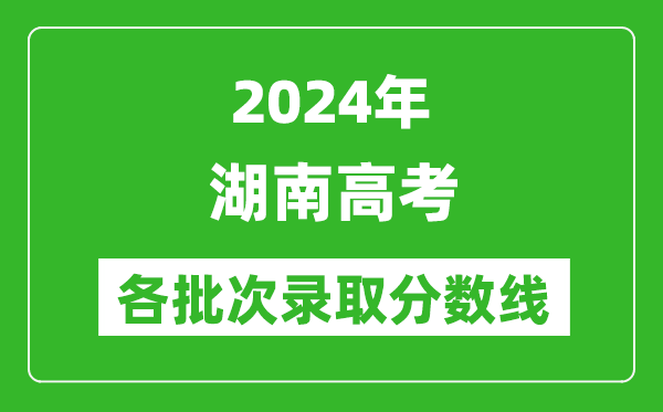 2024湖南高考各批次录取分数线一览表（含一本,二本,专科）
