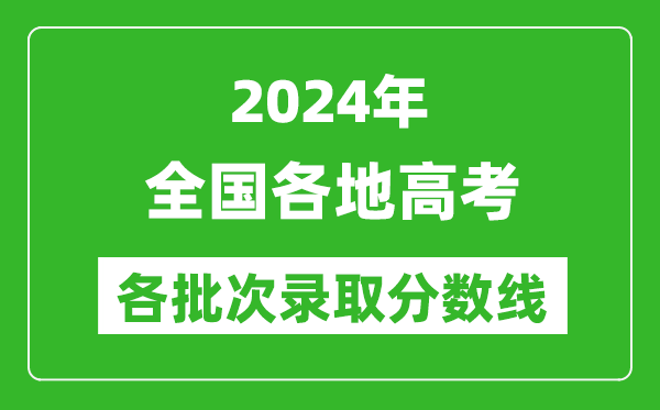 2024全国高考各批次录取分数线一览表（含一本,二本,专科）