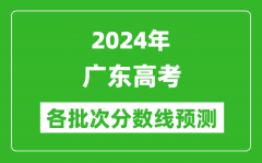 2024广东高考各批次分数线预测（附历年录取分数线）