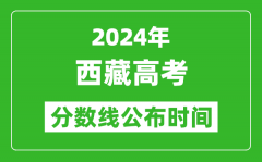 西藏高考分数线公布时间2024年具体时间是几号？