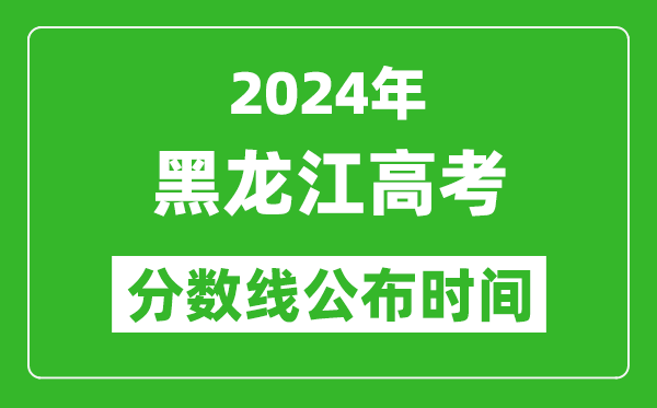黑龙江高考分数线公布时间2024年具体时间是几号?