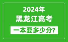 2024年黑龙江一本要多少分_黑龙江一本线预估
