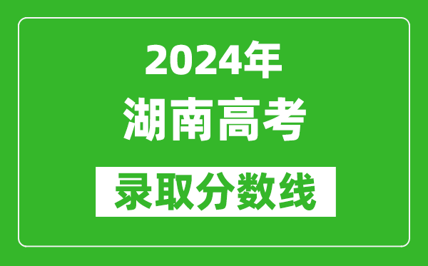2024湖南高考物理类录取分数线(含特招、本科、专科)