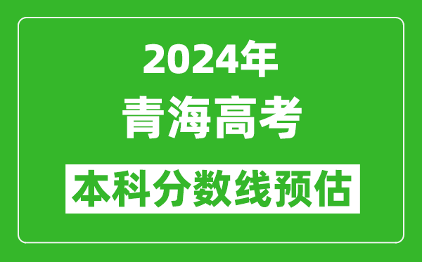 预估青海2024年高考本科分数线大概多少分?