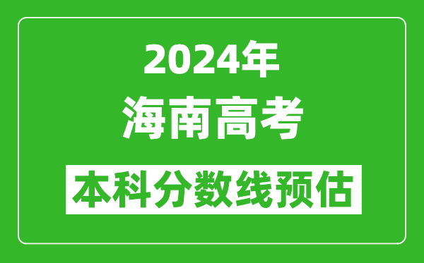 预估海南2024年高考本科分数线大概多少分?