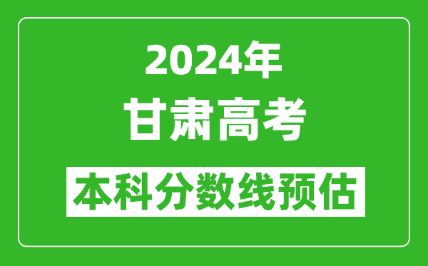 预估甘肃2024年高考本科分数线大概多少分?