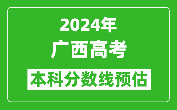预估广西2024年高考本科分数线大概多少分?