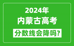 2024年内蒙古高考分数线会降吗_今年高考分数线预测