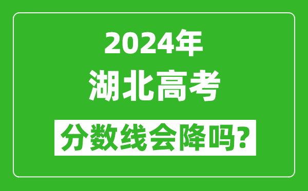 2024年湖北高考分数线会降吗,今年高考分数线预测