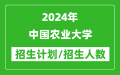 2024年中国农业大学各省招生计划及各专业招生人数是多少？