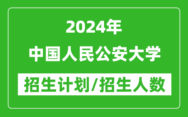 2024年中国人民公安大学各省招生计划及各专业招生人数是多少