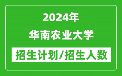 2024年华南农业大学各省招生计划及各专业招生人数是多少？