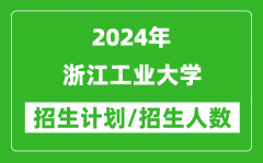 2024年浙江工业大学各省招生计划及各专业招生人数是多少？