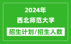 2024年西北师范大学各省招生计划及各专业招生人数是多少？
