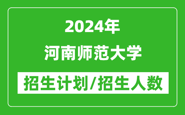 2024年河南师范大学各省招生计划及各专业招生人数是多少