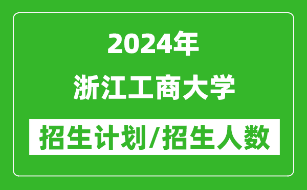 2024年浙江工商大学各省招生计划及各专业招生人数是多少