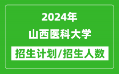 2024年山西医科大学各省招生计划及各专业招生人数是多少？