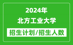 2024年北方工业大学各省招生计划及各专业招生人数是多少？