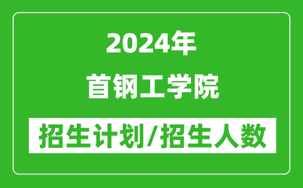 2024年首钢工学院各省招生计划及各专业招生人数是多少