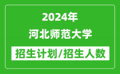 2024年河北师范大学各省招生计划及各专业招生人数是多少？