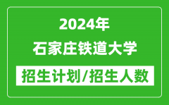 2024年石家庄铁道大学各省招生计划及各专业招生人数是多少？