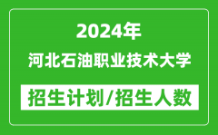 2024年河北石油职业技术大学各省招生计划及各专业招生人数是多少？