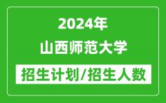 2024年山西师范大学各省招生计划及各专业招生人数是多少？
