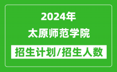 2024年太原师范学院各省招生计划及各专业招生人数是多少？