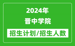 2024年晋中学院各省招生计划及各专业招生人数是多少？