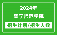 2024年集宁师范学院各省招生计划及各专业招生人数是多少？