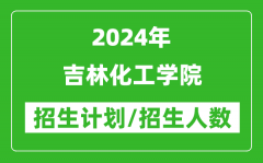 2024年吉林化工学院各省招生计划及各专业招生人数是多少？