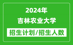 2024年吉林农业大学各省招生计划及各专业招生人数是多少？