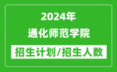 2024年通化师范学院各省招生计划及各专业招生人数是多少？