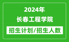 2024年长春工程学院各省招生计划及各专业招生人数是多少？