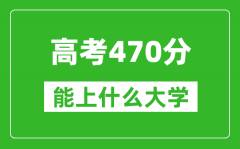 2024年安徽高考470分左右能上什么样的大学？（附能报大学名单）