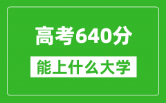 2024年安徽高考640分左右能上什么样的大学？（附能报大学名单）
