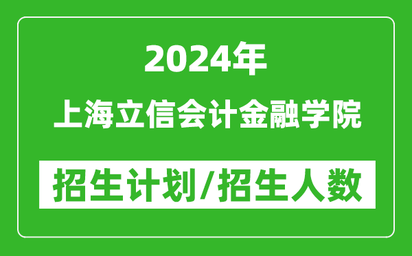 2024年上海立信会计金融学院各省招生计划及各专业招生人数是多少