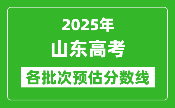 2025山东高考各批次预估分数线(附历年录取控制线)