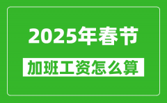 <b>2025年春节加班费三倍工资是哪几天_怎么算春节加班工资?</b>
