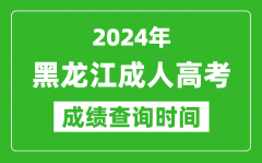 2024年黑龙江成人高考成绩查询时间_黑龙江成考分数什么时候出来