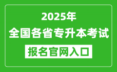 <b>2025年全国各省专升本考试报名入口网址汇总表</b>