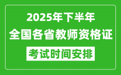 <b>2025年下半年全国各省教师资格证考试时间安排一览表</b>