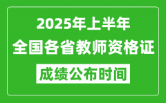 <b>2025年上半年全国各省教师资格证考试成绩查询时间一览表</b>