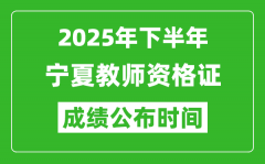 2025年下半年宁夏教师资格证考试成绩什么时候出来？