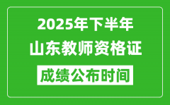 2025年下半年山东教师资格证考试成绩什么时候出来？