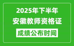 2025年下半年安徽教师资格证考试成绩什么时候出来？
