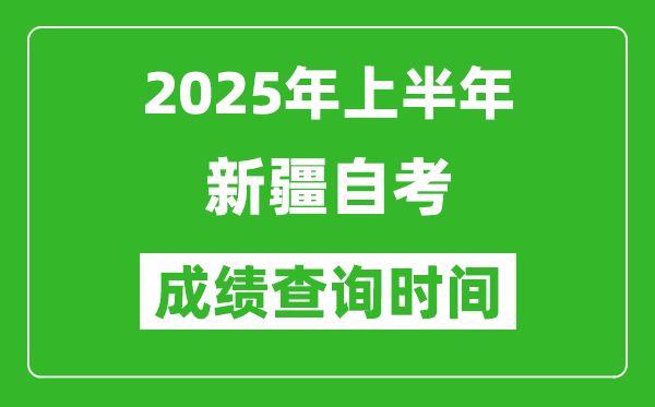 2025年上半年新疆自考成绩查询时间,什么时候出分?