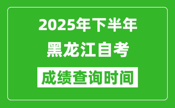 2025年下半年黑龙江自考成绩查询时间,什么时候公布分数?